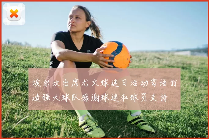 埃尔坎出席尤文球迷日活动寄语打造强大球队感谢球迷和球员支持
