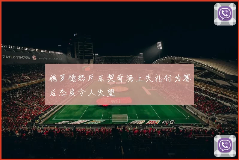 施罗德怒斥东契奇场上失礼行为赛后态度令人失望