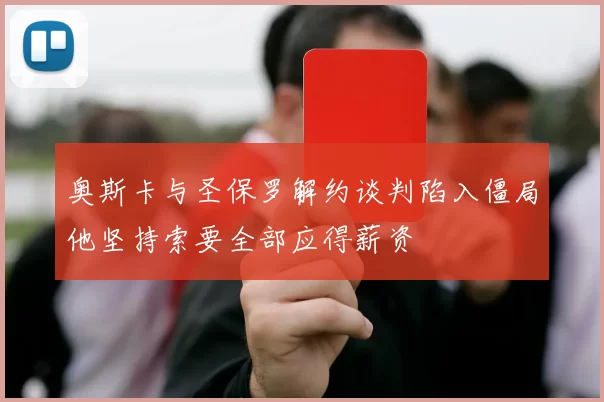 奥斯卡与圣保罗解约谈判陷入僵局他坚持索要全部应得薪资