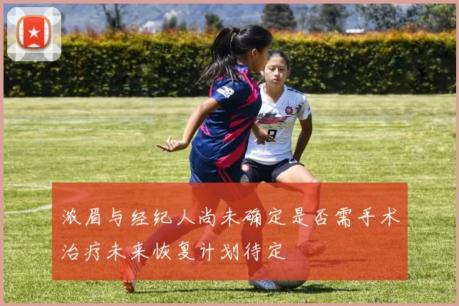 浓眉与经纪人尚未确定是否需手术治疗未来恢复计划待定