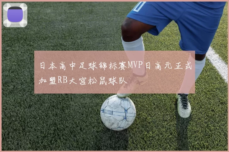 日本高中足球锦标赛MVP日高元正式加盟RB大宫松鼠球队
