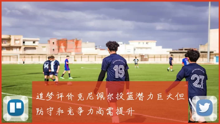 追梦评价克尼佩尔投篮潜力巨大但防守和竞争力尚需提升